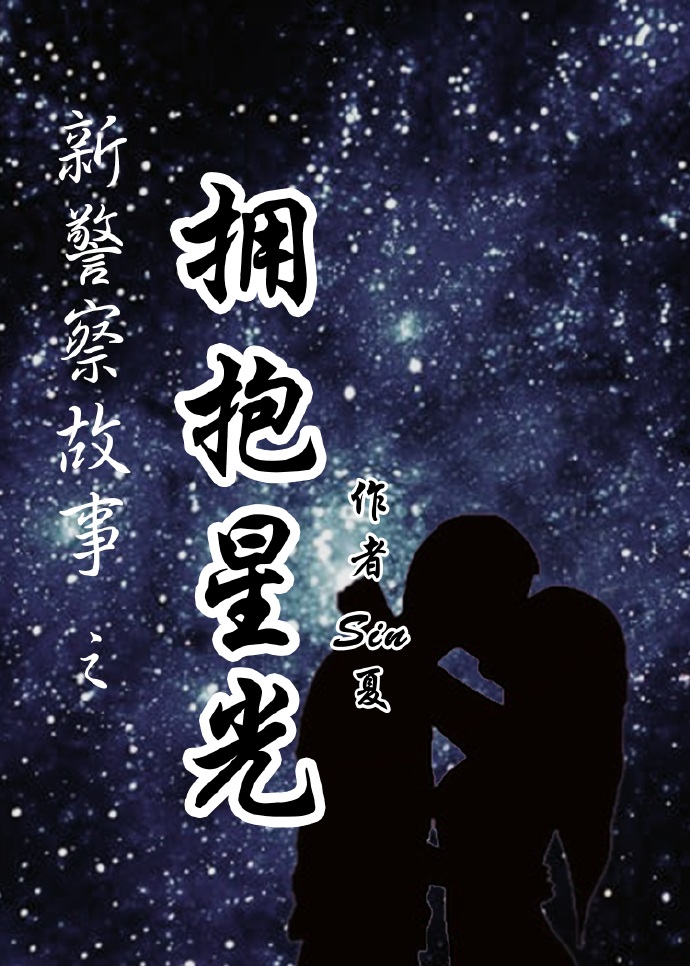 《（新警察故事同人）新警察故事之拥抱星光》 作者：Sin葵夏 txt文件大小：150.49 KB