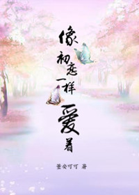 《像初恋一样爱着》 作者：董安可可 txt文件大小：561.11 KB