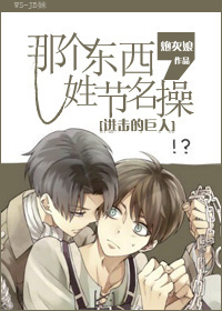 《（进击的巨人同人）[进击的巨人]那个东西，姓节名操》 作者：炮灰娘 txt文件大小：117.67 KB