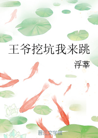 《王爷挖坑我来跳》 作者：浮莘 txt文件大小：75.16 KB