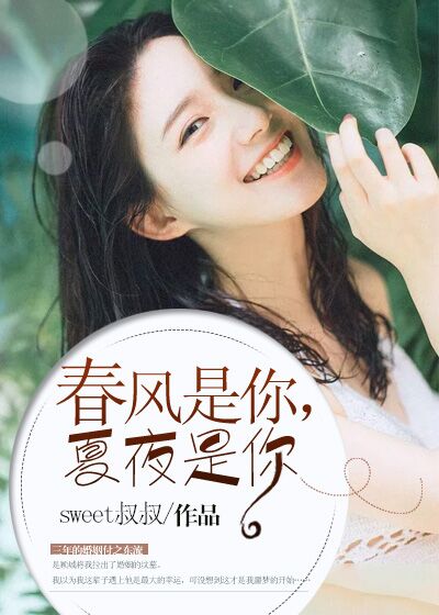 《春风是你，夏夜是你》 作者：sweet叔叔 txt文件大小：870.29 KB