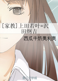《（家教同人）[家教]上田若叶=沢田纲吉》 作者：西瓜牛奶奥利奥 txt文件大小：179.31 KB