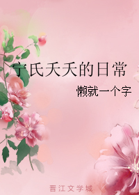 《宁氏夭夭的日常》 作者：懒就一个字 txt文件大小：180.16 KB