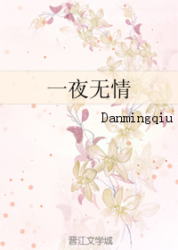《一夜无情》 作者：Danmingqiu txt文件大小：405.11 KB