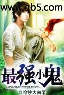 《最强小鬼》 作者：呛炒大白菜 txt文件大小：1.58 MB