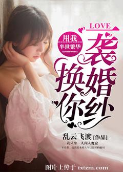 《用我半世繁华，换你一袭婚纱》 作者：乱云飞渡~ txt文件大小：1.39 MB