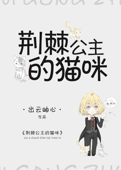 《（猎人同人）猎人同人之荆棘公主的猫咪》 作者：出云岫心 txt文件大小：480.88 KB