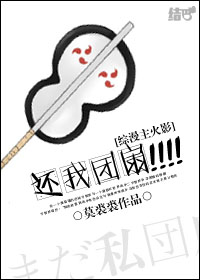 《（综漫同人）（综漫主火影）还我团扇！！！！》 作者：莫裘裘 txt文件大小：557.12 KB