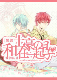 《（黑蓝同人）[all黑子]和土豪在一起的日子》 作者：客京华 txt文件大小：225.91 KB