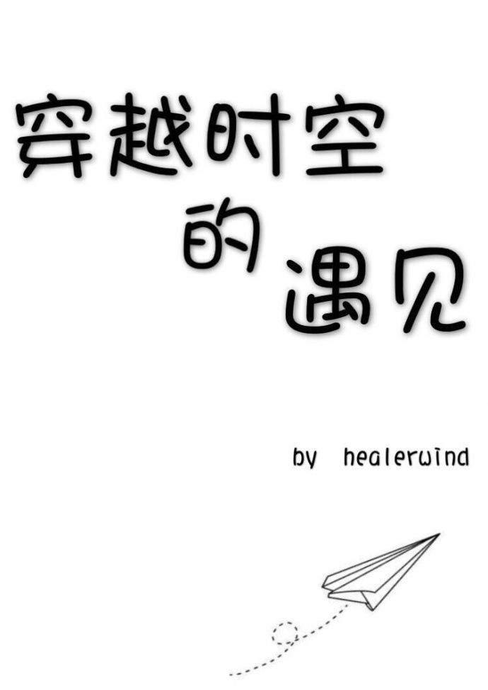 《穿越时空的遇见》 作者：healerwind txt文件大小：877.84 KB
