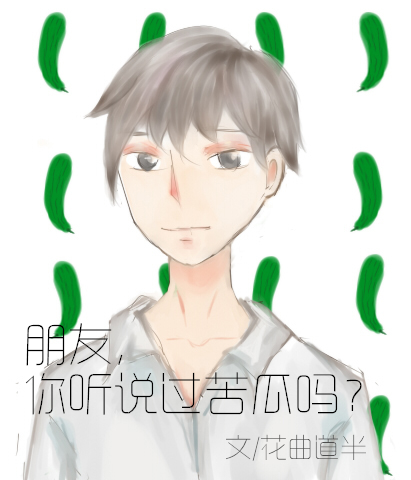 《朋友,你听说过苦瓜吗?》 作者:花曲道半 txt文件大小:124.67 KB