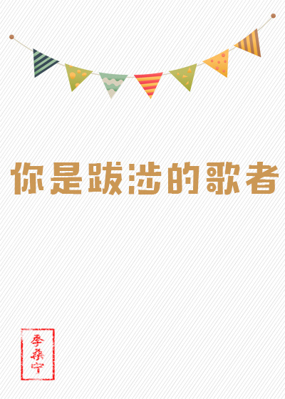 《你是跋涉的歌者》 作者：季桑宁 txt文件大小：177.72 KB