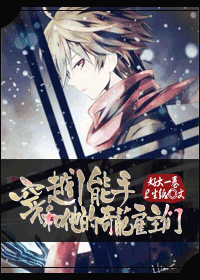 《穿越小能手和他的奇葩雇主们》 作者：好大一卷卫生纸 txt文件大小：394.64 KB