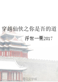 《穿越仙侠之你是吾的道》 作者：浮世一栗2017 txt文件大小：131.1 KB
