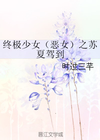《（终极少女同人）终极少女（恶女）之苏夏驾到》 作者：时过三芊 txt文件大小：190.95 KB
