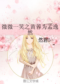 《（微微一笑很倾城同人）微微一笑之黄蓉为孟逸然》 作者：然君O txt文件大小：391.25 KB