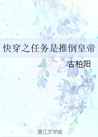 《快穿之任务是推倒皇帝》 作者：古柏阳 txt文件大小：418.3 KB