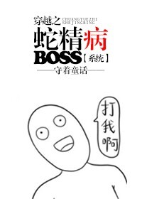 《穿越之蛇精病boss[系统]》 作者：守着童话 txt文件大小：245.67 KB