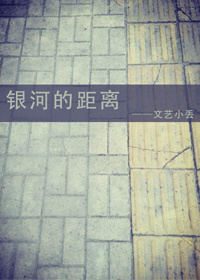 《银河的距离》 作者：文艺小丢 txt文件大小：189.93 KB