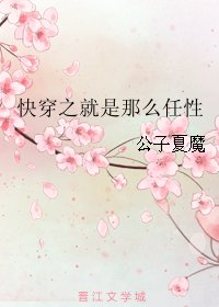《快穿之就是那么任性》 作者：公子夏魔 txt文件大小：82.38 KB