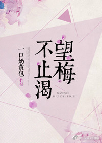 《望梅不止渴》 作者:一口奶黄包 txt文件大小:487.24 KB