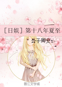 《（日娱同人）［日娱］第十八年夏至》 作者：公子卿安t txt文件大小：120.11 KB