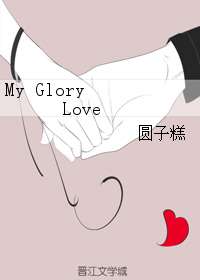 《My Glory Love》 作者：圆子糕 txt文件大小：310.11 KB