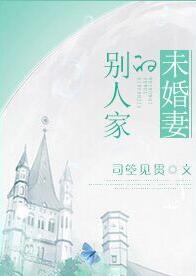 《别人家的未婚妻》 作者：暮见春深 txt文件大小：286.27 KB