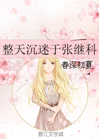 《（张继科同人）整天沉迷于张继科》 作者：春深初夏 txt文件大小：125.62 KB