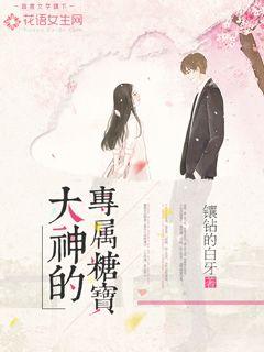 《大神的专属糖宝》 作者：镶钻的白牙 txt文件大小：349.24 KB