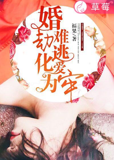 《婚劫难逃，化爱为牢》 作者：福果 txt文件大小：706.4 KB