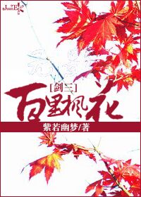 《（剑三同人）[剑三]百里枫花》 作者：紫若幽梦 txt文件大小：251.32 KB