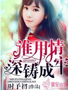 《谁用情深铸成牢》 作者：时予初 txt文件大小：1.16 MB