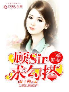《二嫁鲜妻：顾sir求勾搭》 作者：澄子橙 txt文件大小：207.94 KB