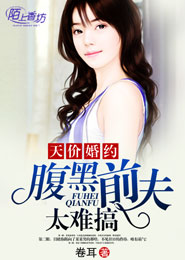 《天价婚约,腹黑前夫太难搞》 作者:卷耳 txt文件大小:349.59 KB