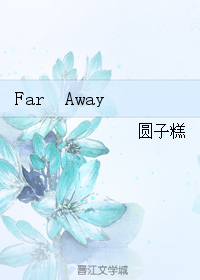 《Far Away》 作者：圆子糕 txt文件大小：222.39 KB