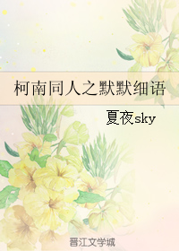 《（柯南同人）柯南同人之默默细语》 作者：夏夜sky txt文件大小：687.65 KB