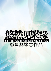 《悠然见梁缘》 作者：彰显其缘 txt文件大小：287.01 KB