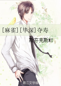 《（麻雀同人）[毕深]夺寿》 作者：斯芬克斯MT txt文件大小：36.21 KB