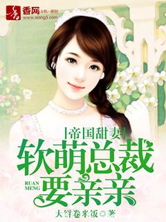 《帝国甜妻，软萌总裁要亲亲》 作者：大饼卷米饭 txt文件大小：1.63 MB