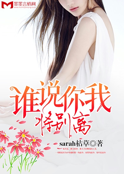 《谁说你我将别离》 作者：sarah枯草 txt文件大小：1.44 MB