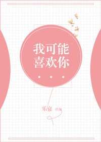 《我可能喜欢你》 作者：乐衰 txt文件大小：236.31 KB