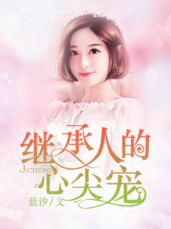 《继承人的心尖宠》 作者：蓝汐 txt文件大小：1.94 MB