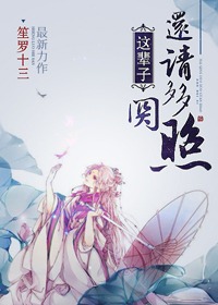 《这辈子，还请多多关照》 作者：笙罗十三 txt文件大小：307.86 KB