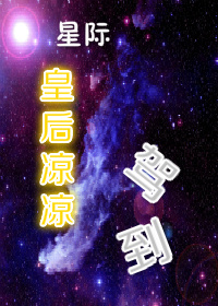 《星际皇后凉凉驾到》 作者：九九乘法表 txt文件大小：184.56 KB