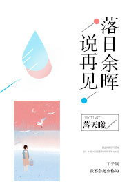 《落日余晖说再见》 作者：落天曦 txt文件大小：190.23 KB