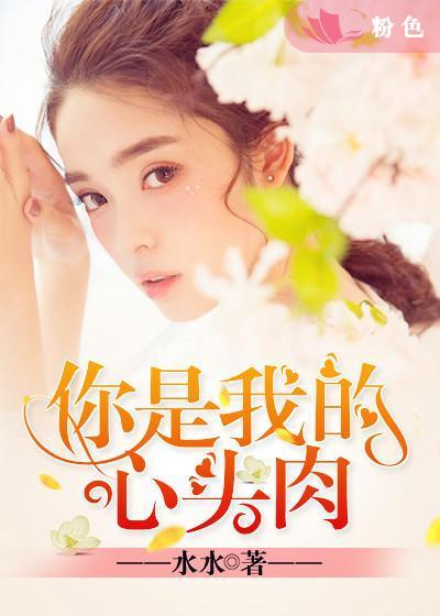 《你是我的心头肉》 作者：水水 txt文件大小：435.52 KB