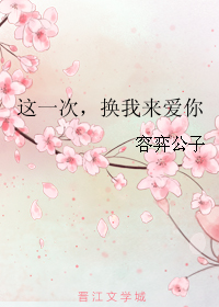 《这一次，换我来爱你》 作者：容弈公子 txt文件大小：274.2 KB