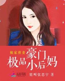 《独家萌妻：豪门极品小后妈》 作者：姐叫张思宇 txt文件大小：908.81 KB