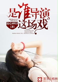 《是谁导演这场戏》 作者：初心0915 txt文件大小：833.29 KB